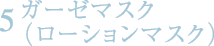 5.ガーゼマスク(ローションマスク)